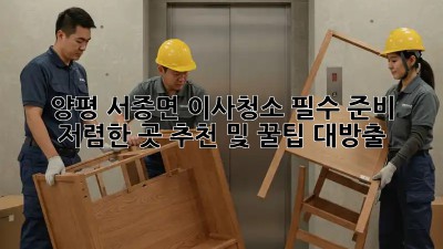양평 서종면 이사청소 필수 준비: 저렴한 곳 추천 및 꿀팁 대방출! ✨