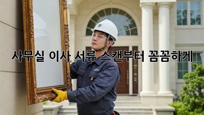 사무실 이사? 서류 스캔부터 꼼꼼하게!